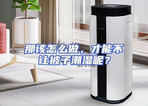 那该怎么做，才能不让被子潮湿呢？