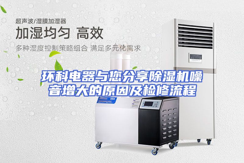 环科电器与您分享除湿机噪音增大的原因及检修流程