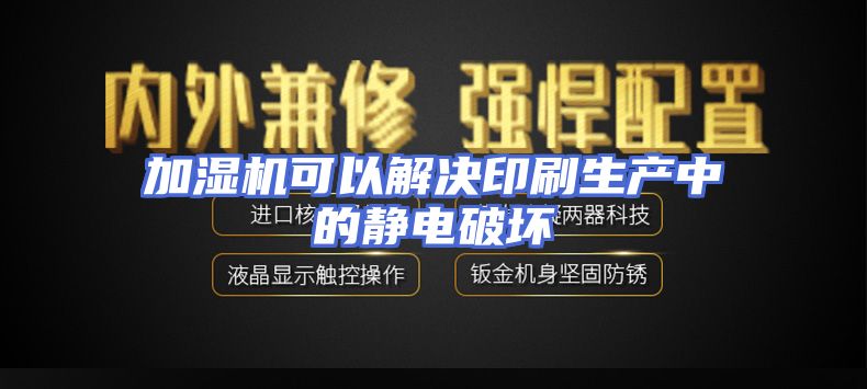 加湿机可以解决印刷生产中的静电破坏