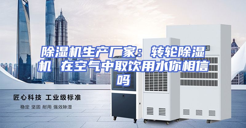 除湿机生产厂家：转轮除湿机 在空气中取饮用水你相信吗