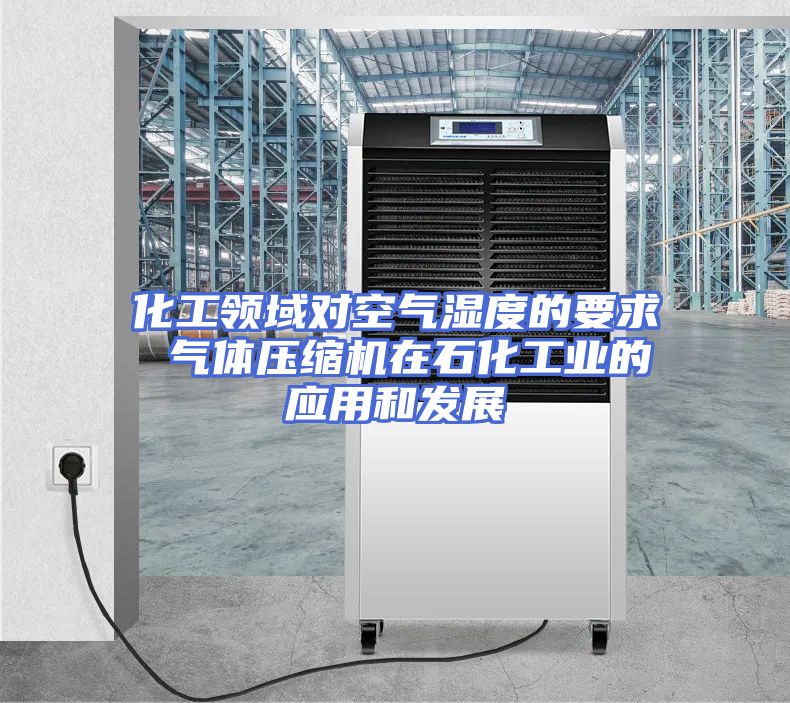 化工领域对空气湿度的要求 气体压缩机在石化工业的应用和发展
