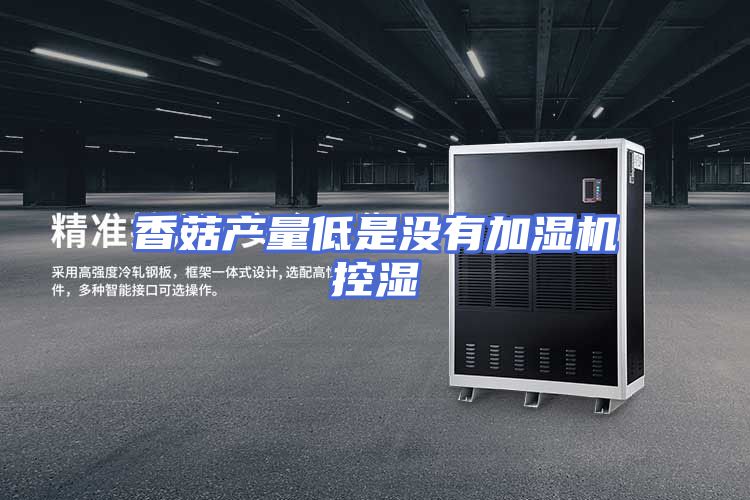 香菇产量低是没有加湿机控湿