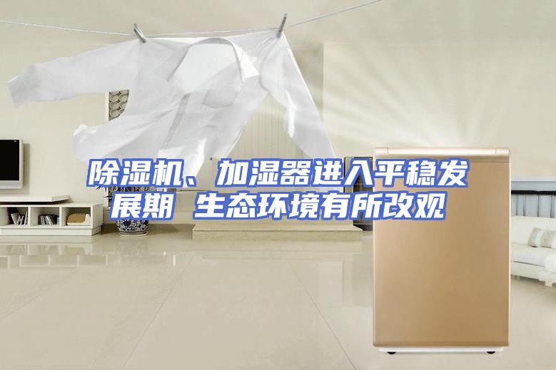 除湿机、加湿器进入平稳发展期 生态环境有所改观