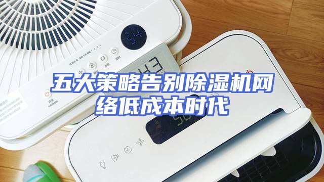 五大策略告别除湿机网络低成本时代