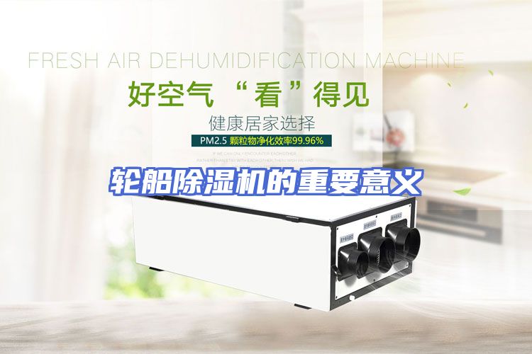 轮船除湿机的重要意义