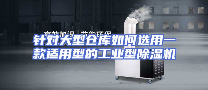 针对大型仓库如何选用一款适用型的工业型除湿机