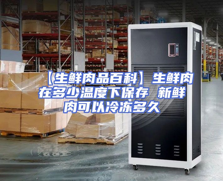 【生鲜肉品百科】生鲜肉在多少温度下保存 新鲜肉可以冷冻多久