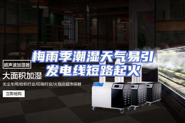 梅雨季潮湿天气易引发电线短路起火