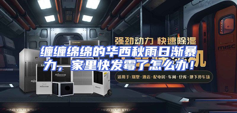 缠缠绵绵的华西秋雨日渐暴力，家里快发霉了怎么办！