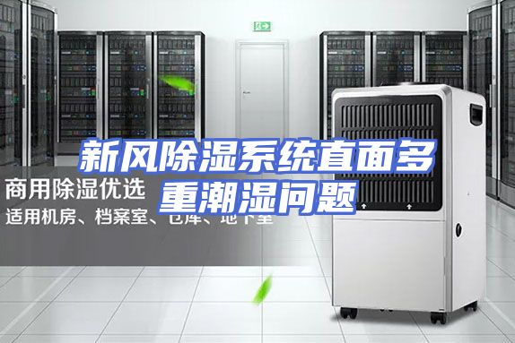 新风除湿系统直面多重潮湿问题