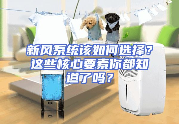 新风系统该如何选择?这些核心要素你都知道了吗?