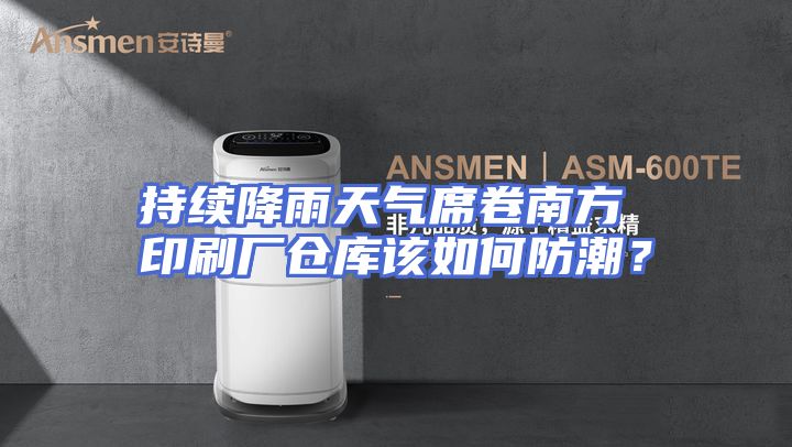 持续降雨天气席卷南方 印刷厂仓库该如何防潮？