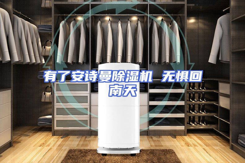 有了安诗曼除湿机 无惧回南天