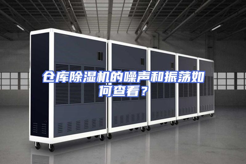 仓库除湿机的噪声和振荡如何查看？