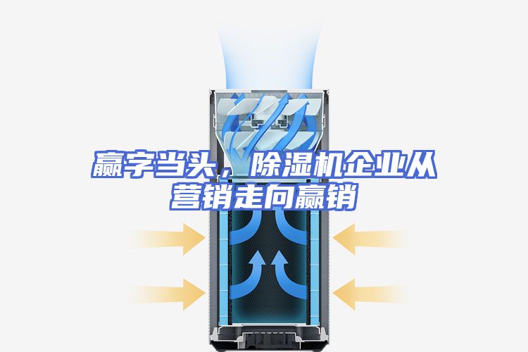 赢字当头,除湿机企业从营销走向赢销