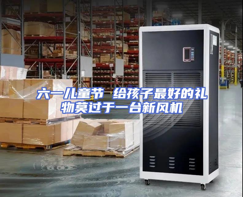 六一儿童节 给孩子最好的礼物莫过于一台新风机