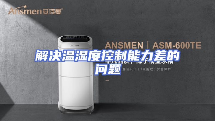 解决温湿度控制能力差的问题