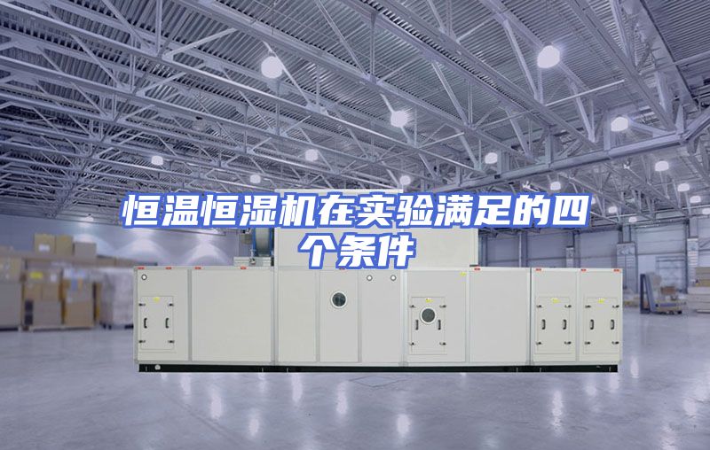 恒温恒湿机在实验满足的四个条件