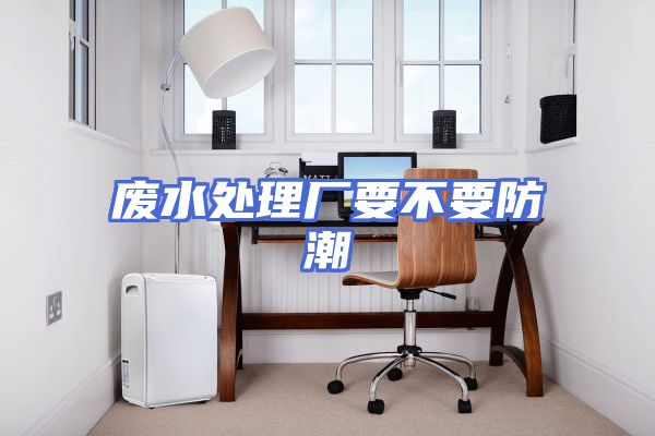 废水处理厂要不要防潮