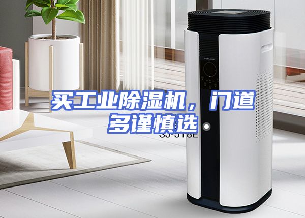 买工业除湿机，门道多谨慎选