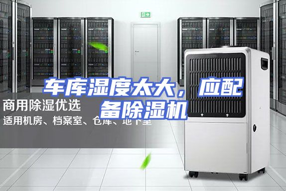 车库湿度太大,应配备除湿机