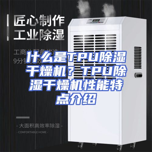 什么是TPU除湿干燥机？TPU除湿干燥机性能特点介绍