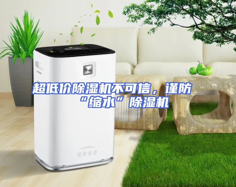 超低价除湿机不可信，谨防“缩水”除湿机