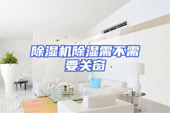 除湿机除湿需不需要关窗