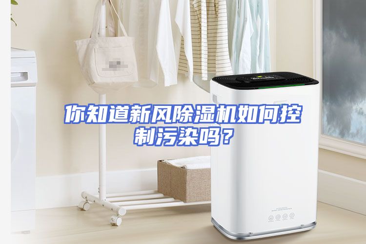 你知道新风除湿机如何控制污染吗？
