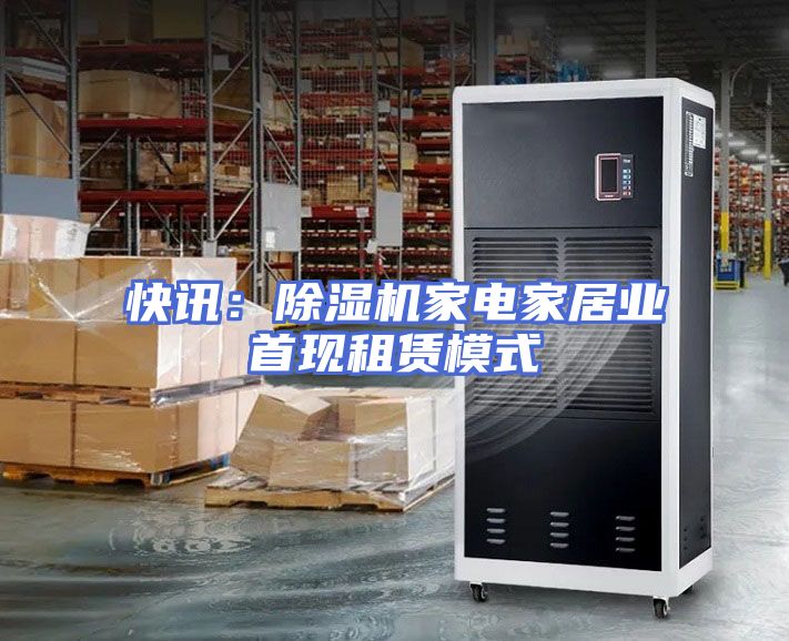 快讯：除湿机家电家居业首现租赁模式