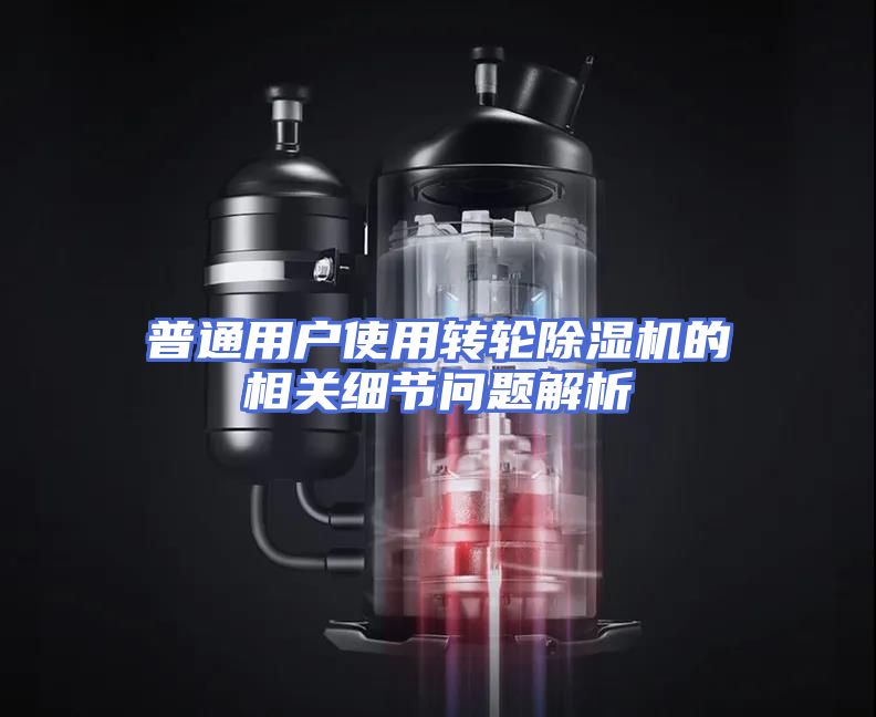 普通用户使用转轮除湿机的相关细节问题解析