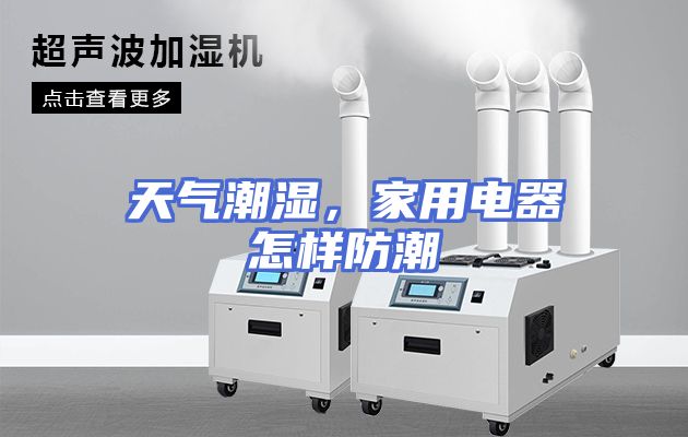天气潮湿，家用电器怎样防潮