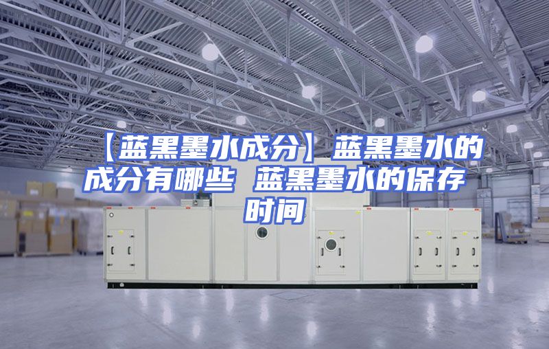 【蓝黑墨水成分】蓝黑墨水的成分有哪些 蓝黑墨水的保存时间
