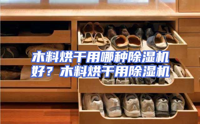 木料烘干用哪种除湿机好?木料烘干用除湿机