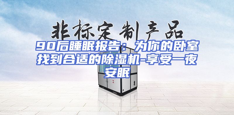 90后睡眠报告：为你的卧室找到合适的除湿机-享受一夜安眠