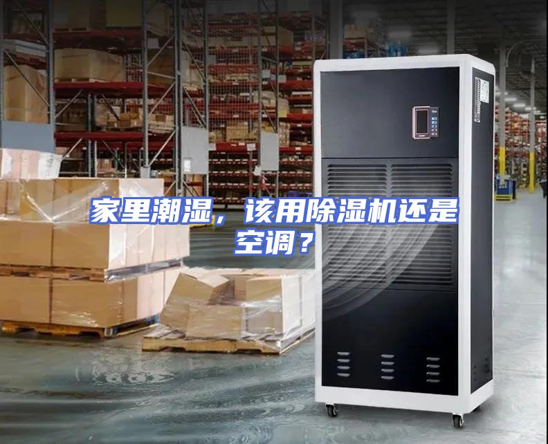 家里潮湿，该用除湿机还是空调？