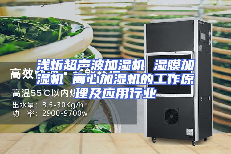 浅析超声波加湿机 湿膜加湿机 离心加湿机的工作原理及应用行业