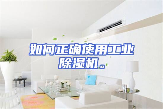 如何正确使用工业除湿机。