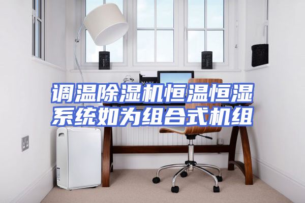 调温除湿机恒温恒湿系统如为组合式机组