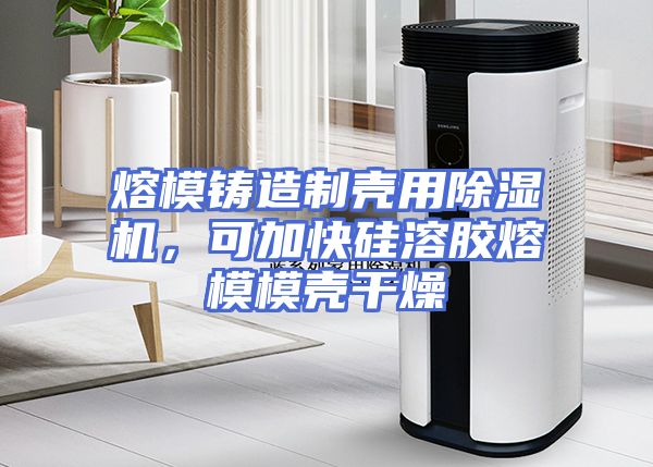 熔模铸造制壳用除湿机，可加快硅溶胶熔模模壳干燥