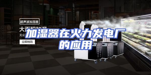 加湿器在火力发电厂的应用