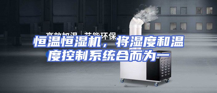 恒温恒湿机，将湿度和温度控制系统合而为一