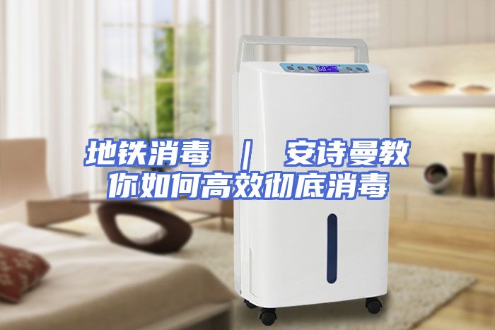地铁消毒 ｜ 安诗曼教你如何高效彻底消毒