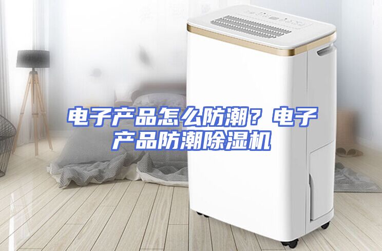 电子产品怎么防潮？电子产品防潮除湿机
