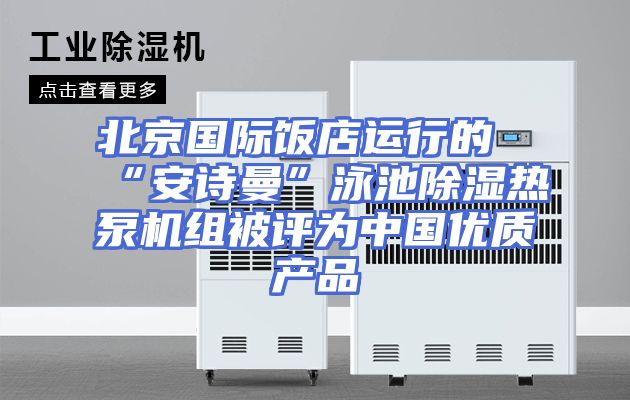 北京国际饭店运行的“安诗曼”泳池除湿热泵机组被评为中国优质产品