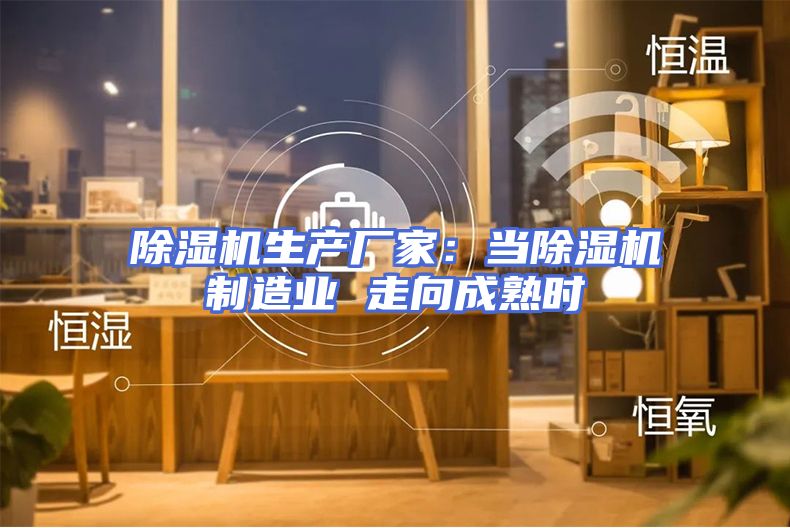 除湿机生产厂家：当除湿机制造业 走向成熟时