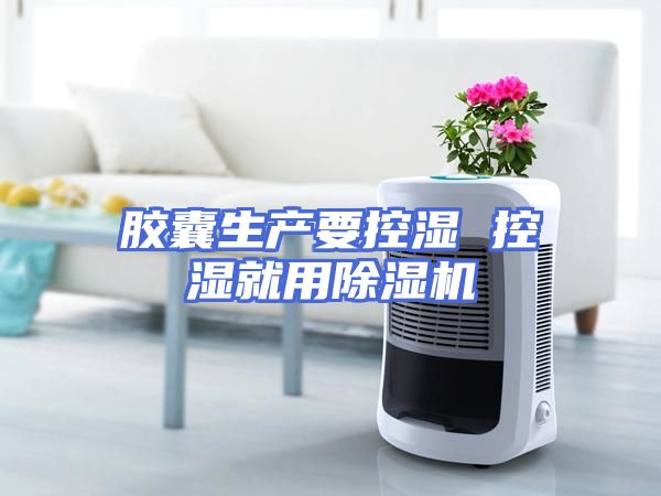 胶囊生产要控湿 控湿就用除湿机