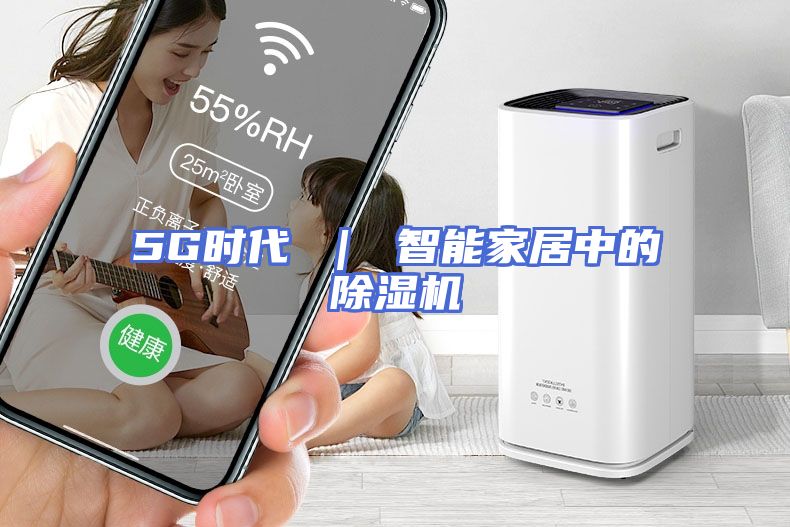 5G时代 ｜ 智能家居中的除湿机