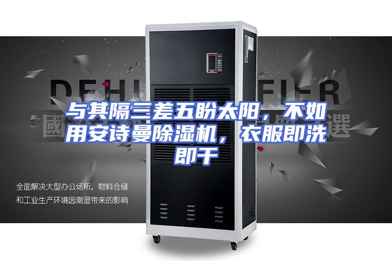 与其隔三差五盼太阳，不如用安诗曼除湿机，衣服即洗即干