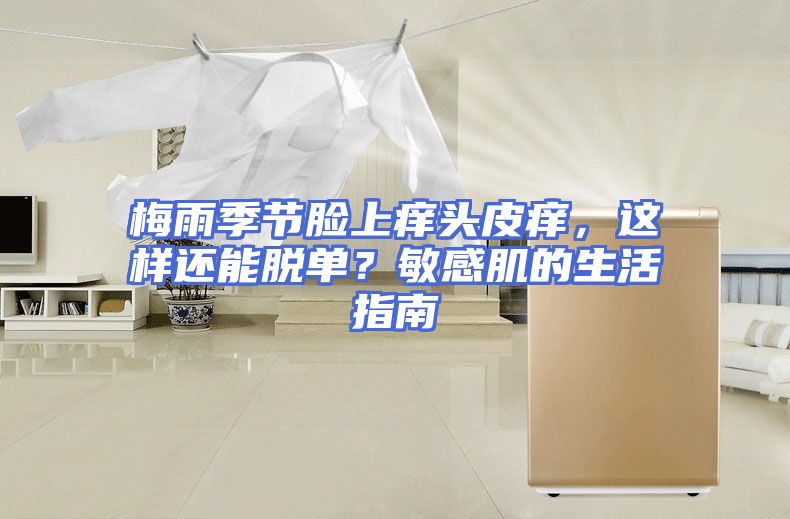 梅雨季节脸上痒头皮痒，这样还能脱单？敏感肌的生活指南